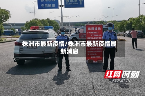 株洲市最新疫情/株洲市最新疫情最新消息