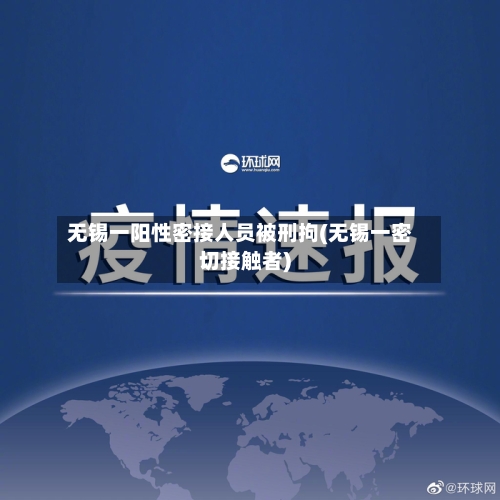 无锡一阳性密接人员被刑拘(无锡一密切接触者)-第3张图片