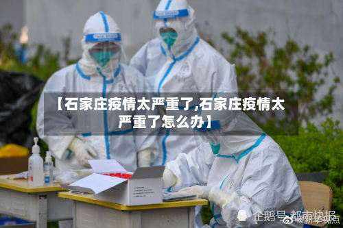 【石家庄疫情太严重了,石家庄疫情太严重了怎么办】-第2张图片
