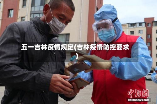 五一吉林疫情规定(吉林疫情防控要求)-第3张图片