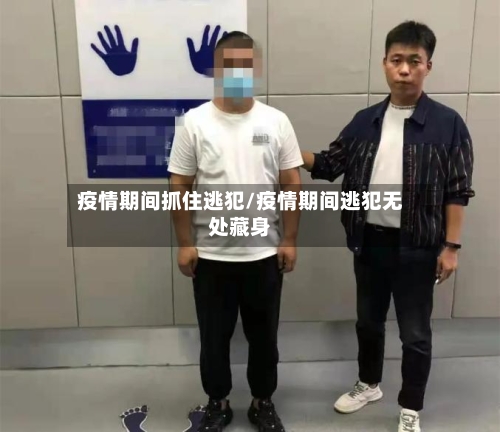 疫情期间抓住逃犯/疫情期间逃犯无处藏身