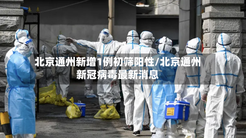 北京通州新增1例初筛阳性/北京通州新冠病毒最新消息-第2张图片