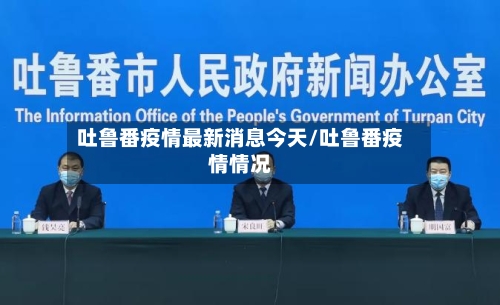 吐鲁番疫情最新消息今天/吐鲁番疫情情况-第3张图片