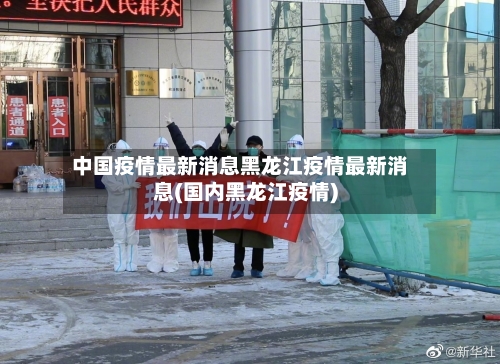 中国疫情最新消息黑龙江疫情最新消息(国内黑龙江疫情)-第2张图片