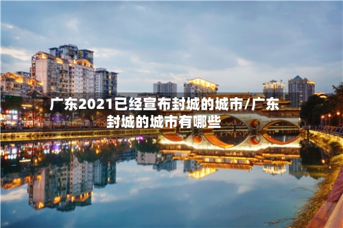 广东2021已经宣布封城的城市/广东封城的城市有哪些-第2张图片