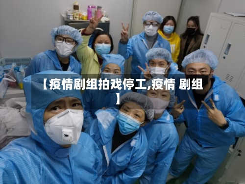 【疫情剧组拍戏停工,疫情 剧组】