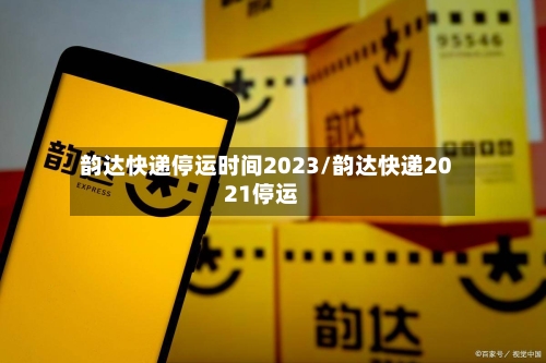 韵达快递停运时间2023/韵达快递2021停运