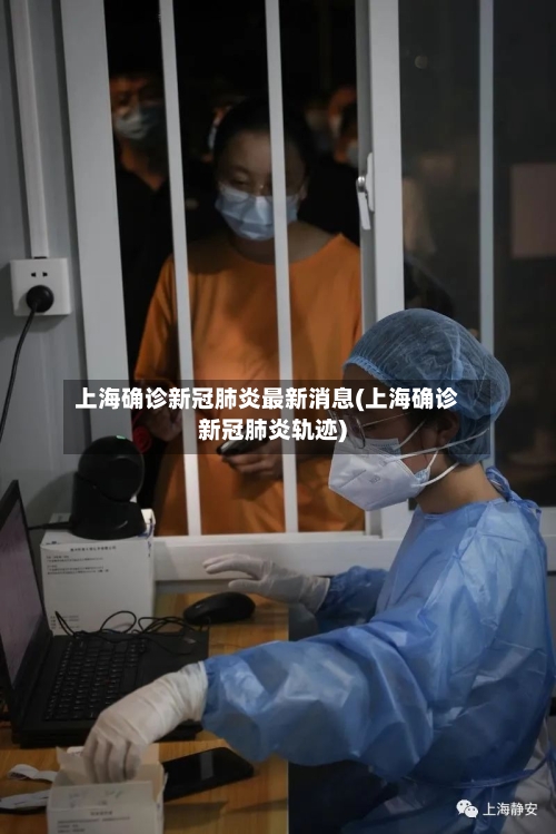 上海确诊新冠肺炎最新消息(上海确诊新冠肺炎轨迹)-第2张图片