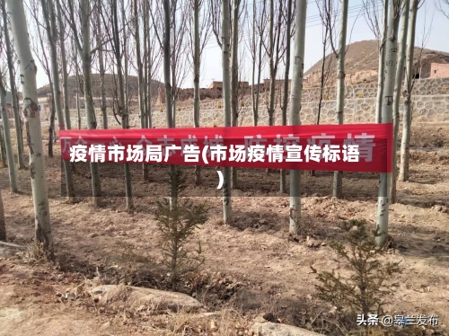 疫情市场局广告(市场疫情宣传标语)-第3张图片