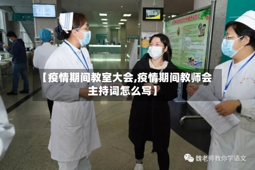 【疫情期间教室大会,疫情期间教师会主持词怎么写】-第3张图片