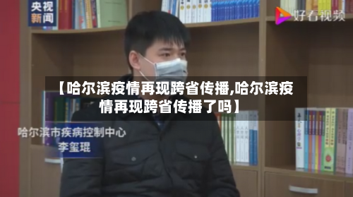 【哈尔滨疫情再现跨省传播,哈尔滨疫情再现跨省传播了吗】