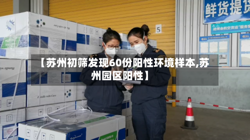 【苏州初筛发现60份阳性环境样本,苏州园区阳性】