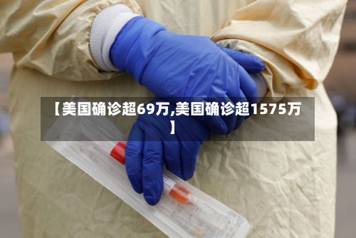 【美国确诊超69万,美国确诊超1575万】