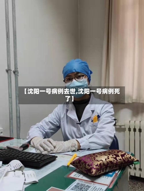 【沈阳一号病例去世,沈阳一号病例死了】