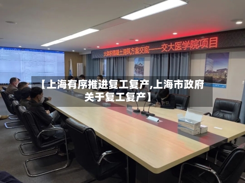 【上海有序推进复工复产,上海市政府关于复工复产】
