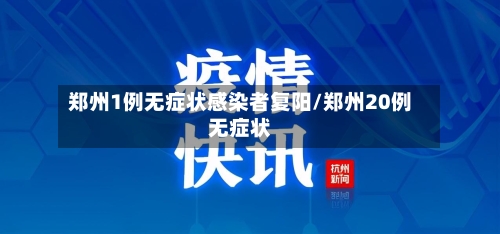 郑州1例无症状感染者复阳/郑州20例无症状
