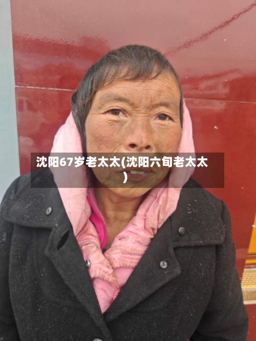 沈阳67岁老太太(沈阳六旬老太太)