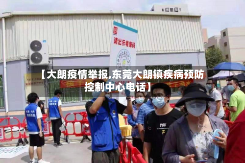 【大朗疫情举报,东莞大朗镇疾病预防控制中心电话】