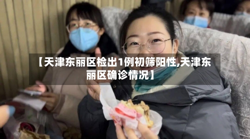 【天津东丽区检出1例初筛阳性,天津东丽区确诊情况】