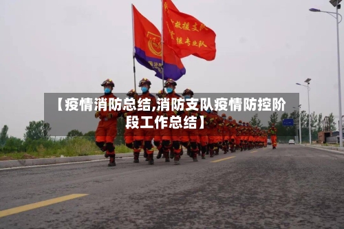 【疫情消防总结,消防支队疫情防控阶段工作总结】