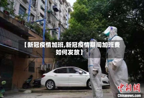 【新冠疫情加班,新冠疫情期间加班费如何发放】