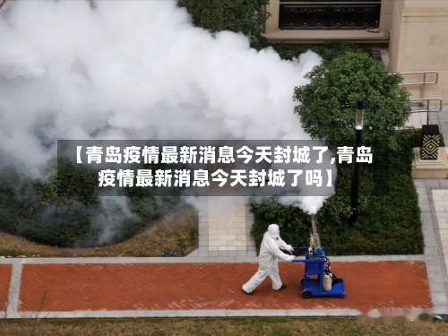 【青岛疫情最新消息今天封城了,青岛疫情最新消息今天封城了吗】