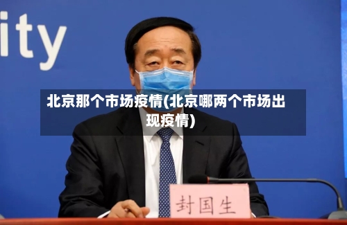 北京那个市场疫情(北京哪两个市场出现疫情)-第2张图片