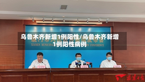 乌鲁木齐新增1例阳性/乌鲁木齐新增1例阳性病例-第2张图片