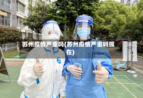 苏州疫情严重吗(苏州疫情严重吗现在)-第2张图片