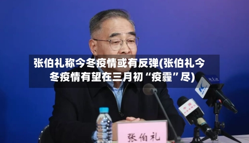 张伯礼称今冬疫情或有反弹(张伯礼今冬疫情有望在三月初“疫霾”尽)-第2张图片