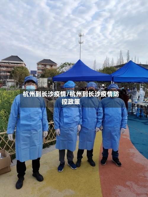 杭州到长沙疫情/杭州到长沙疫情防控政策