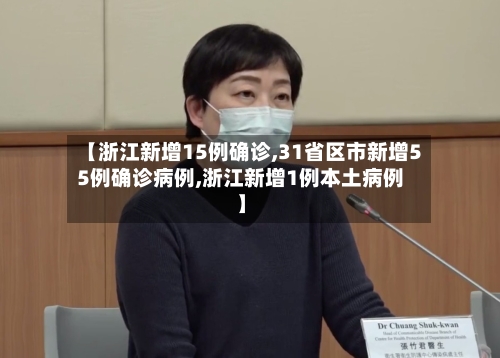 【浙江新增15例确诊,31省区市新增55例确诊病例,浙江新增1例本土病例】