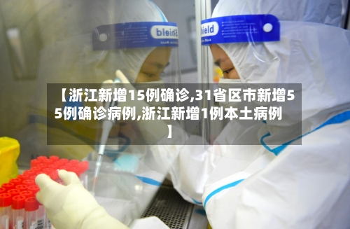 【浙江新增15例确诊,31省区市新增55例确诊病例,浙江新增1例本土病例】-第2张图片