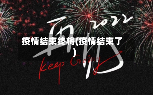 疫情结束终将(疫情结束了)-第2张图片