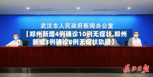 【郑州新增4例确诊10例无症状,郑州新增3例确诊8例无症状轨迹】-第3张图片