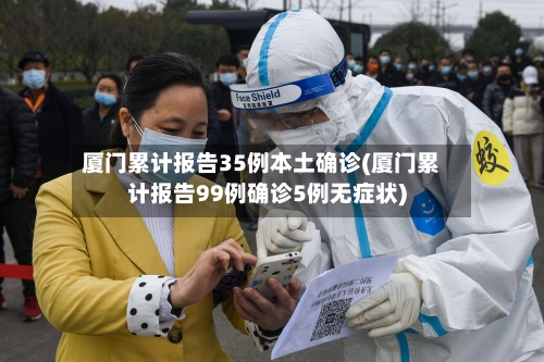 厦门累计报告35例本土确诊(厦门累计报告99例确诊5例无症状)