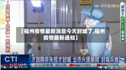【福州疫情最新消息今天封城了,福州疫情最新通知】