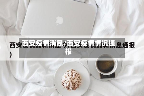 西安疫情消息/西安疫情情况通报-第3张图片