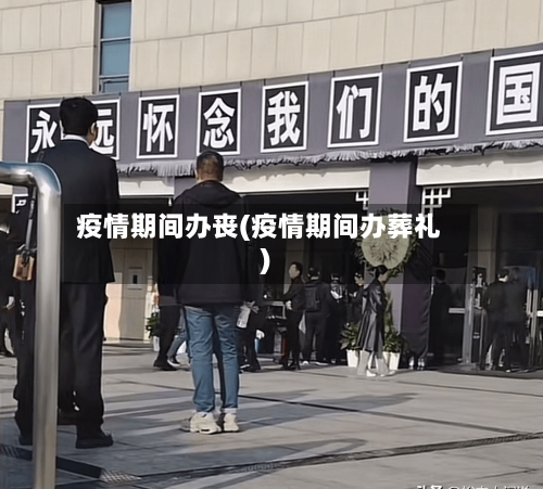 疫情期间办丧(疫情期间办葬礼)