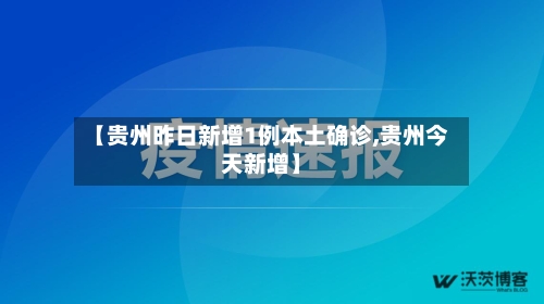 【贵州昨日新增1例本土确诊,贵州今天新增】