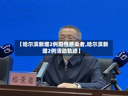 【哈尔滨新增2例阳性感染者,哈尔滨新增2例活动轨迹】-第2张图片