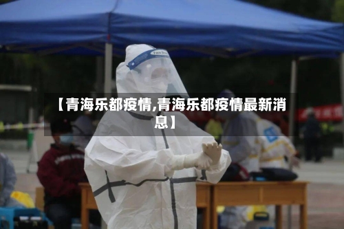 【青海乐都疫情,青海乐都疫情最新消息】
