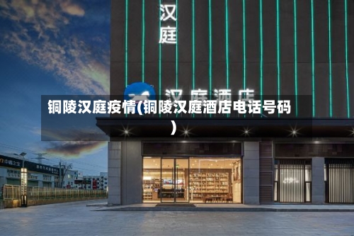 铜陵汉庭疫情(铜陵汉庭酒店电话号码)-第2张图片