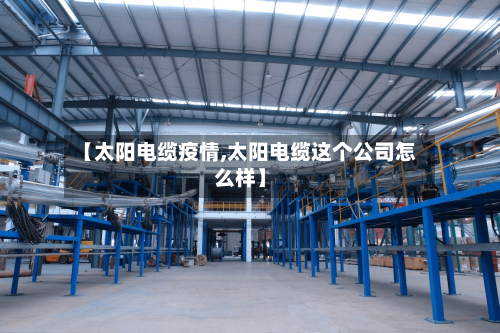 【太阳电缆疫情,太阳电缆这个公司怎么样】
