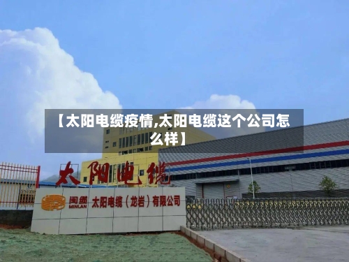 【太阳电缆疫情,太阳电缆这个公司怎么样】-第2张图片