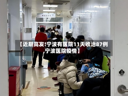 【近期高发!宁波有医院11天收治87例,宁波医院疫情】-第2张图片
