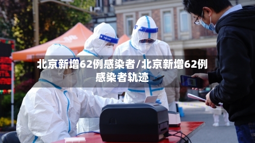 北京新增62例感染者/北京新增62例感染者轨迹-第2张图片