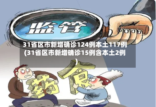 31省区市新增确诊124例本土117例(31省区市新增确诊15例含本土2例)