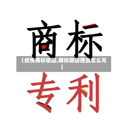 【疫情商标撤回,商标撤回理由怎么写】
