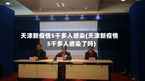 天津新疫情5千多人感染(天津新疫情5千多人感染了吗)-第2张图片